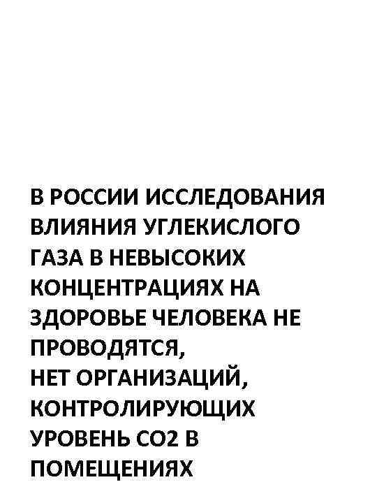 В РОССИИ ИССЛЕДОВАНИЯ ВЛИЯНИЯ УГЛЕКИСЛОГО ГАЗА В НЕВЫСОКИХ КОНЦЕНТРАЦИЯХ НА ЗДОРОВЬЕ ЧЕЛОВЕКА НЕ ПРОВОДЯТСЯ,