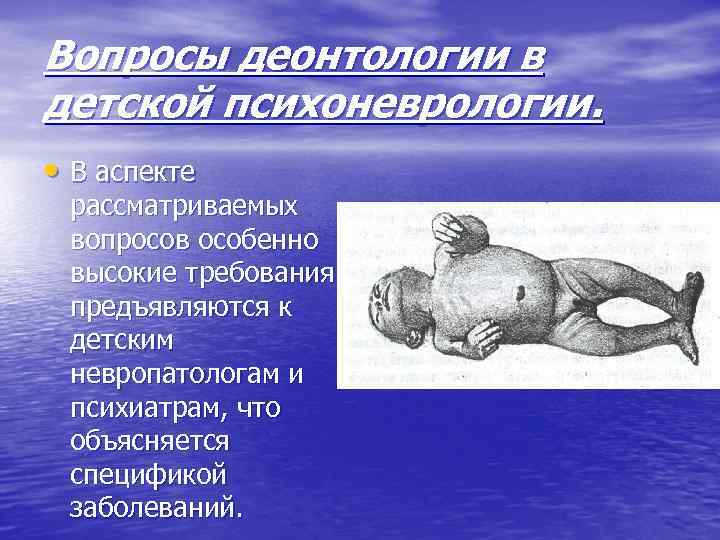 Вопросы деонтологии в детской психоневрологии. • В аспекте рассматриваемых вопросов особенно высокие требования предъявляются