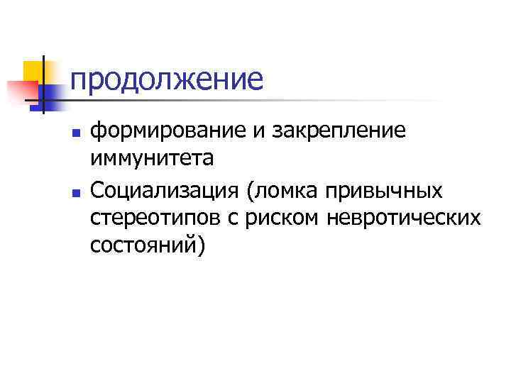продолжение n n формирование и закрепление иммунитета Социализация (ломка привычных стереотипов с риском невротических
