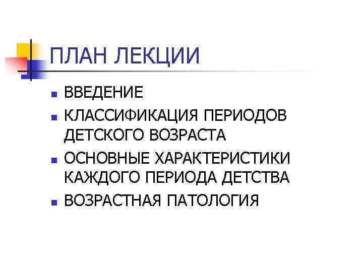 ПЛАН ЛЕКЦИИ n n ВВЕДЕНИЕ КЛАССИФИКАЦИЯ ПЕРИОДОВ ДЕТСКОГО ВОЗРАСТА ОСНОВНЫЕ ХАРАКТЕРИСТИКИ КАЖДОГО ПЕРИОДА ДЕТСТВА