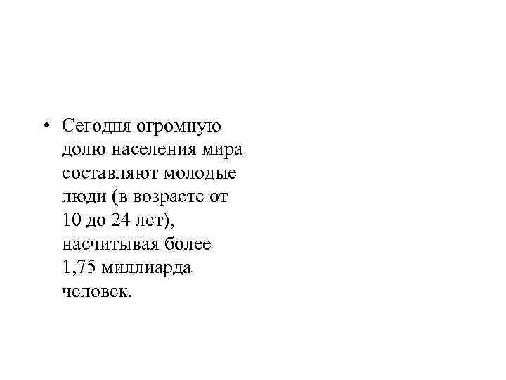  • Сегодня огромную долю населения мира составляют молодые люди (в возрасте от 10