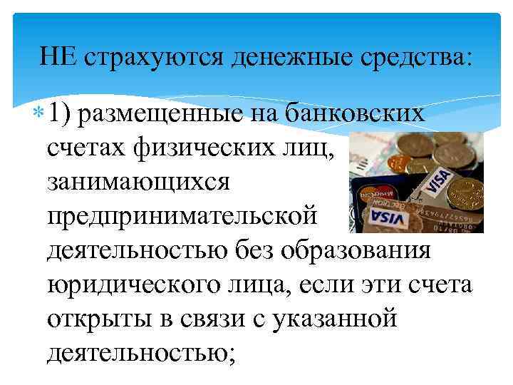 НЕ страхуются денежные средства: 1) размещенные на банковских счетах физических лиц, занимающихся предпринимательской деятельностью