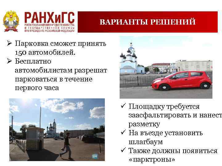 ВАРИАНТЫ РЕШЕНИЙ Ø Парковка сможет принять 150 автомобилей. Ø Бесплатно автомобилистам разрешат парковаться в