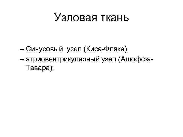Узловая ткань – Синусовый узел (Киса-Фляка) – атриовентрикулярный узел (Ашоффа. Тавара); 