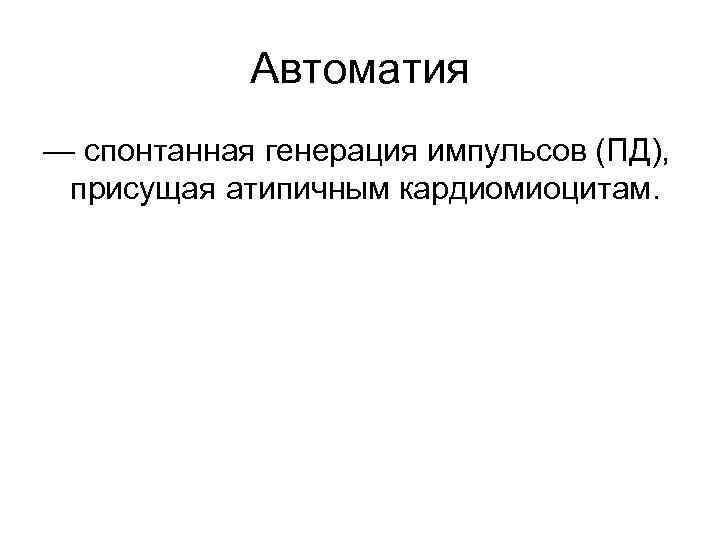 Автоматия — спонтанная генерация импульсов (ПД), присущая атипичным кардиомиоцитам. 