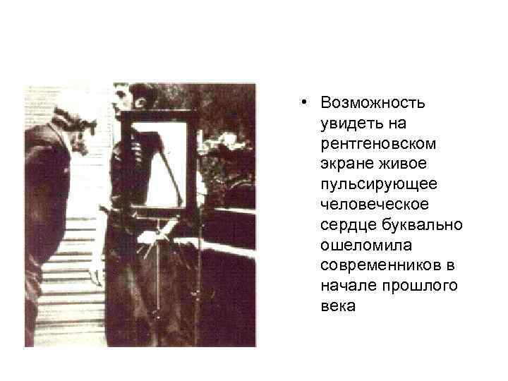  • Возможность увидеть на рентгеновском экране живое пульсирующее человеческое сердце буквально ошеломила современников