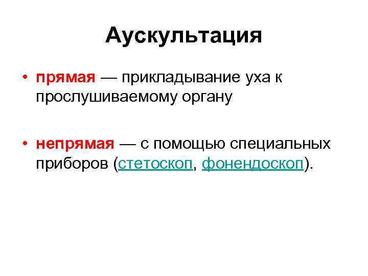 Аускультация • прямая — прикладывание уха к прослушиваемому органу • непрямая — с помощью