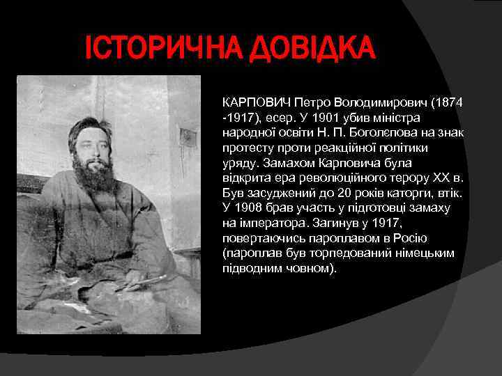 ІСТОРИЧНА ДОВІДКА КАРПОВИЧ Петро Володимирович (1874 -1917), есер. У 1901 убив міністра народної освіти