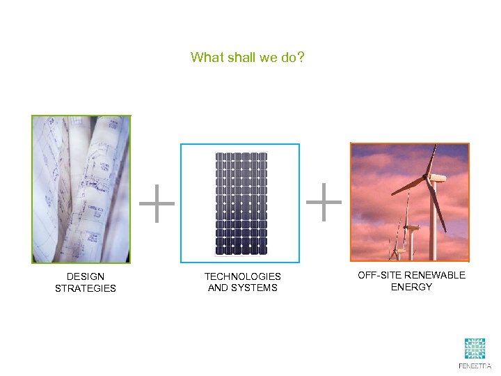 What shall we do? DESIGN STRATEGIES TECHNOLOGIES AND SYSTEMS OFF-SITE RENEWABLE ENERGY 