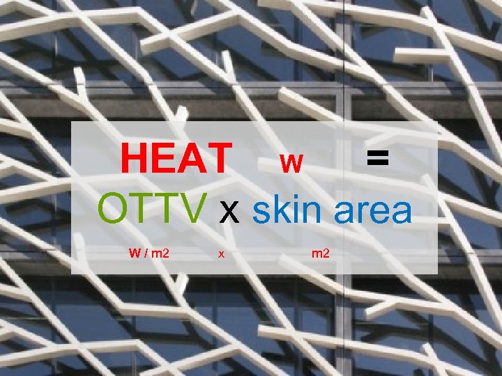 HEAT W = OTTV x skin area m 2 W / m 2 x