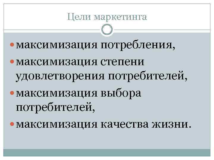 Цели маркетинга максимизация потребления, максимизация степени удовлетворения потребителей, максимизация выбора потребителей, максимизация качества жизни.