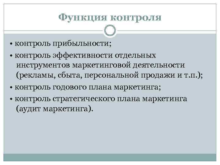 Функция контроля • контроль прибыльности; • контроль эффективности отдельных инструментов маркетинговой деятельности (рекламы, сбыта,