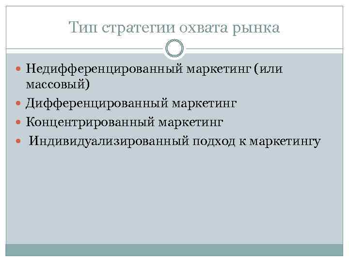 Тип стратегии охвата рынка Недифференцированный маркетинг (или массовый) Дифференцированный маркетинг Концентрированный маркетинг Индивидуализированный подход