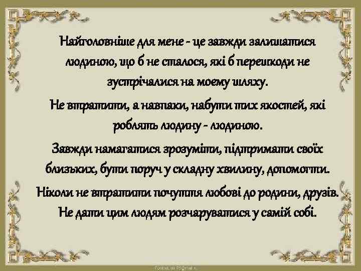 Найголовніше для мене - це завжди залишатися людиною, що б не сталося, які б