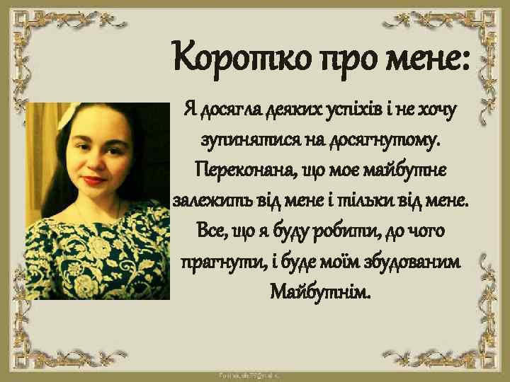 Коротко про мене: Я досягла деяких успіхів і не хочу зупинятися на досягнутому. Переконана,