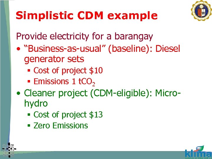 Simplistic CDM example Provide electricity for a barangay • “Business-as-usual” (baseline): Diesel generator sets