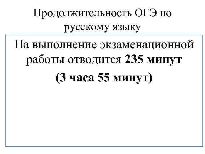 Продолжительность ОГЭ по русскому языку На выполнение экзаменационной работы отводится 235 минут (3 часа