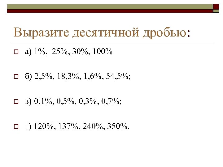 Выразите десятичной дробью: o а) 1%, 25%, 30%, 100% o б) 2, 5%, 18,
