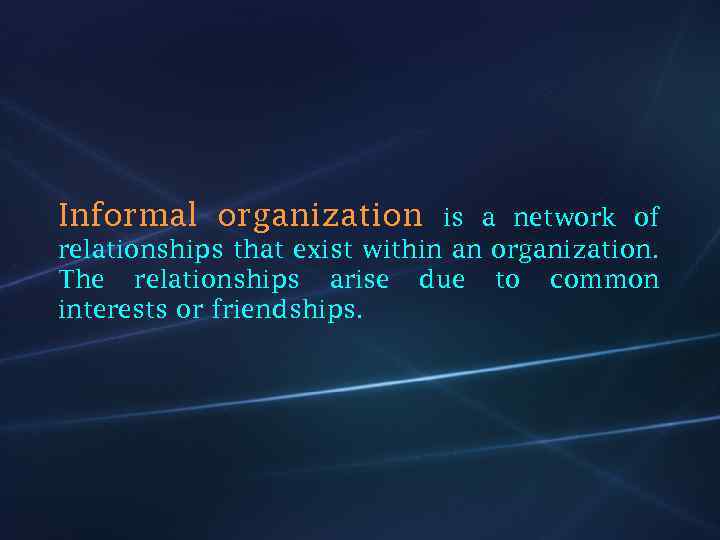 Informal organization is a network of relationships that exist within an organization. The relationships