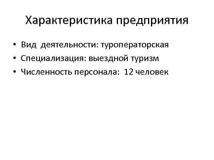 Характеристика предприятия • Вид деятельности: туроператорская • Специализация: выездной туризм • Численность персонала: 12