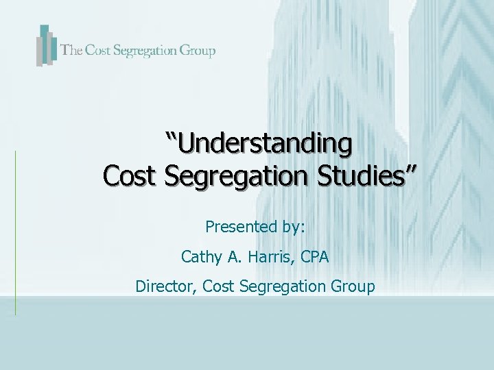 “Understanding Cost Segregation Studies” Presented by: Cathy A. Harris, CPA Director, Cost Segregation Group