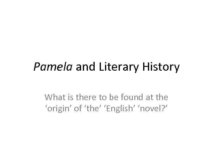 Pamela and Literary History What is there to be found at the ‘origin’ of
