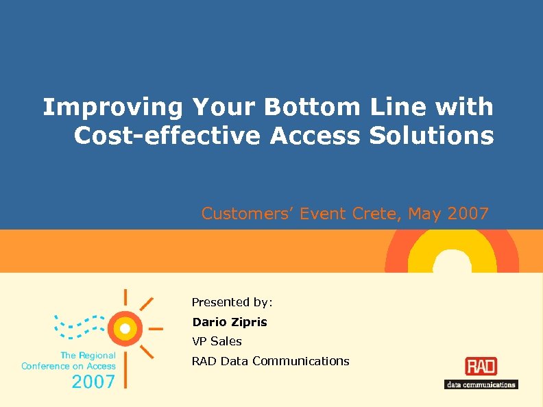 Improving Your Bottom Line with Cost-effective Access Solutions Customers’ Event Crete, May 2007 Presented