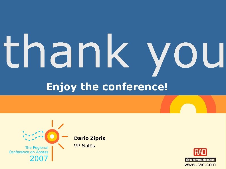 thank you Enjoy the conference! Dario Zipris VP Sales www. rad. com 