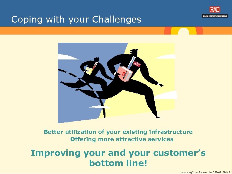 Coping with your Challenges Better utilization of your existing infrastructure Offering more attractive services