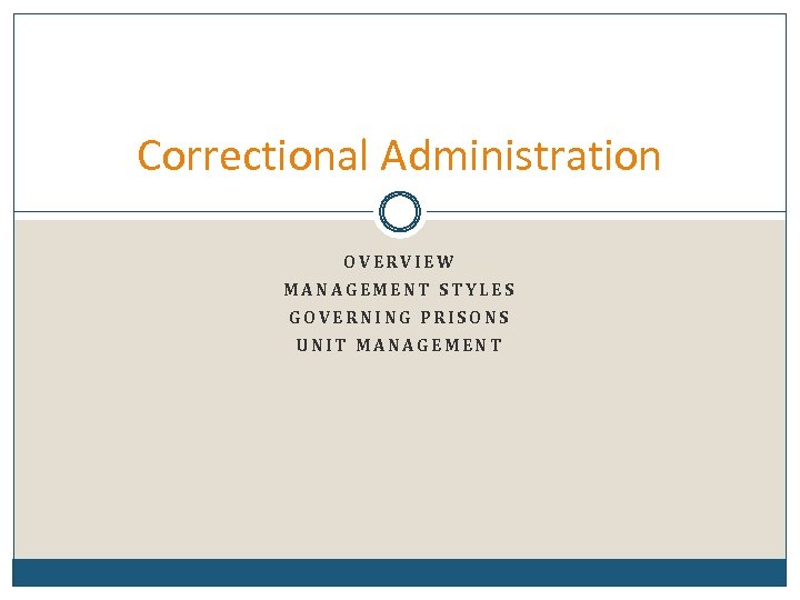 Correctional Administration OVERVIEW MANAGEMENT STYLES GOVERNING PRISONS UNIT MANAGEMENT 