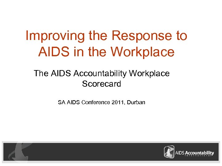 Improving the Response to AIDS in the Workplace The AIDS Accountability Workplace Scorecard SA