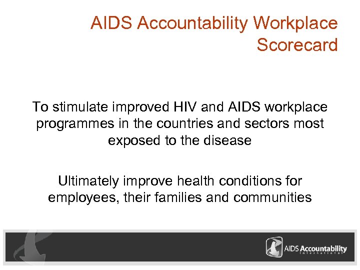 AIDS Accountability Workplace Scorecard To stimulate improved HIV and AIDS workplace programmes in the