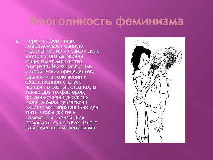 Многоликость феминизма Термин «феминизм» подразумевает единую идеологию, но на самом деле внутри этого движения