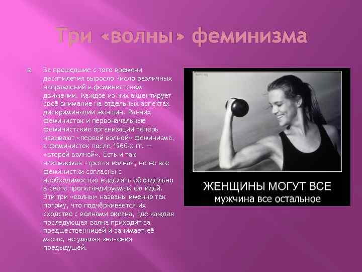 Три «волны» феминизма За прошедшие с того времени десятилетия выросло число различных направлений в