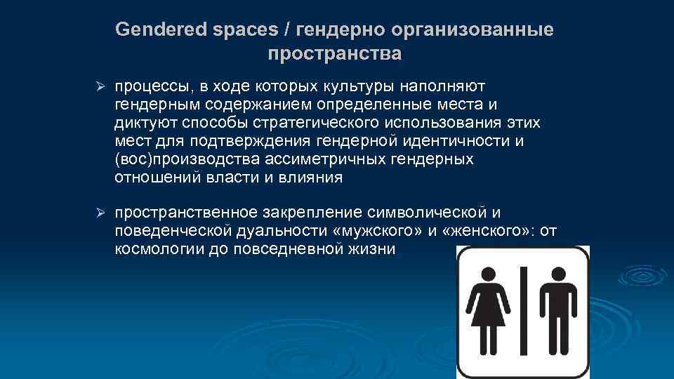 Gendered spaces / гендерно организованные пространства Ø процессы, в ходе которых культуры наполняют гендерным