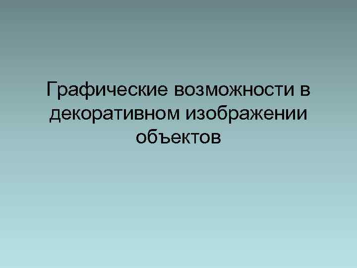 Графические возможности в декоративном изображении объектов 