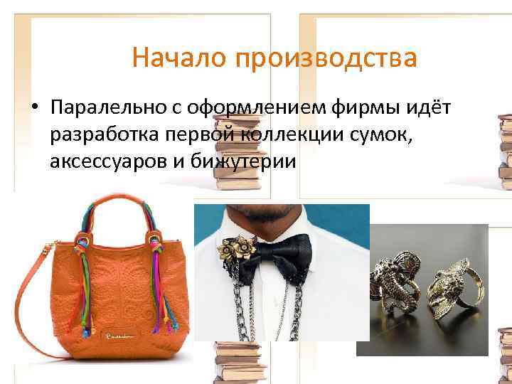 Начало производства • Паралельно с оформлением фирмы идёт разработка первой коллекции сумок, аксессуаров и