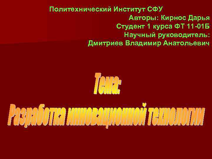 Политехнический Институт СФУ Авторы: Кирнос Дарья Студент 1 курса ФТ 11 -01 Б Научный