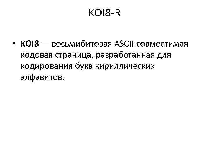 KOI 8 -R • KOI 8 — восьмибитовая ASCII-совместимая кодовая страница, разработанная для кодирования