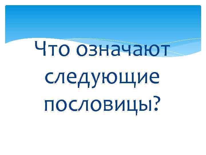 Что означают следующие пословицы? 