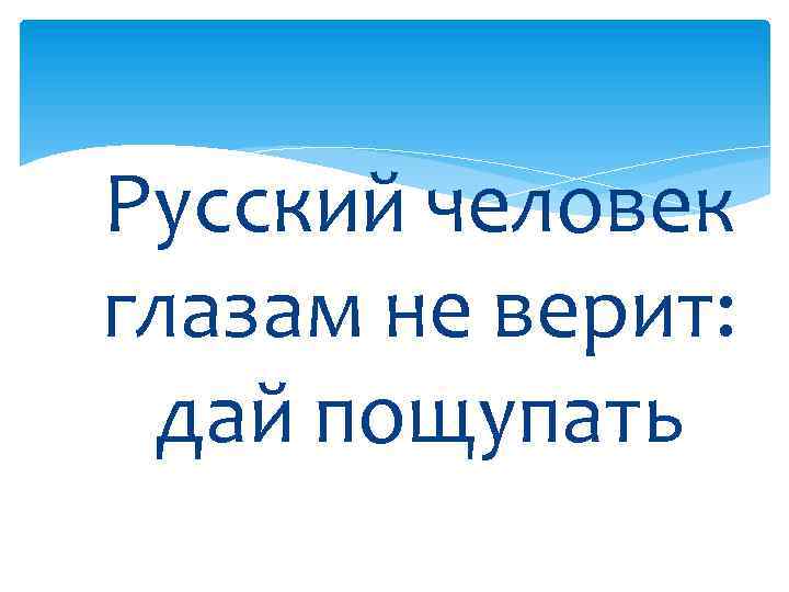 Русский человек глазам не верит: дай пощупать 