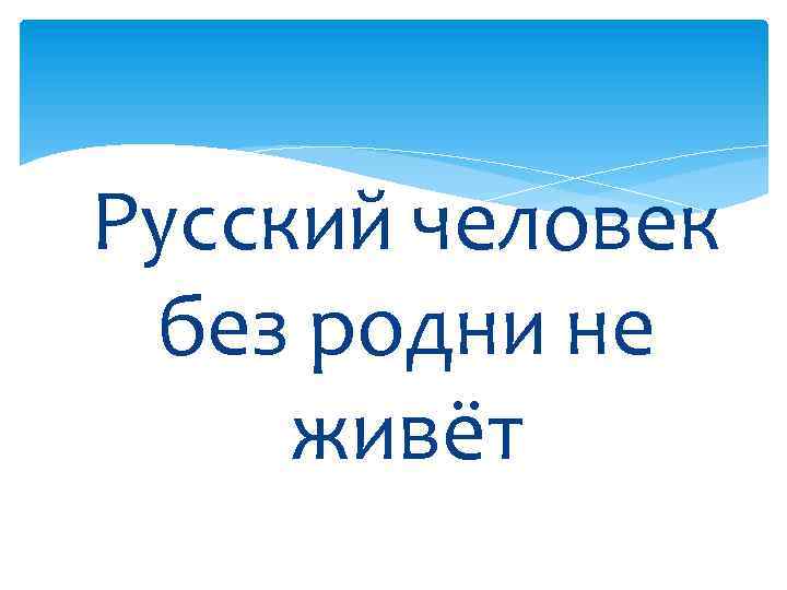 Русский человек без родни не живёт 