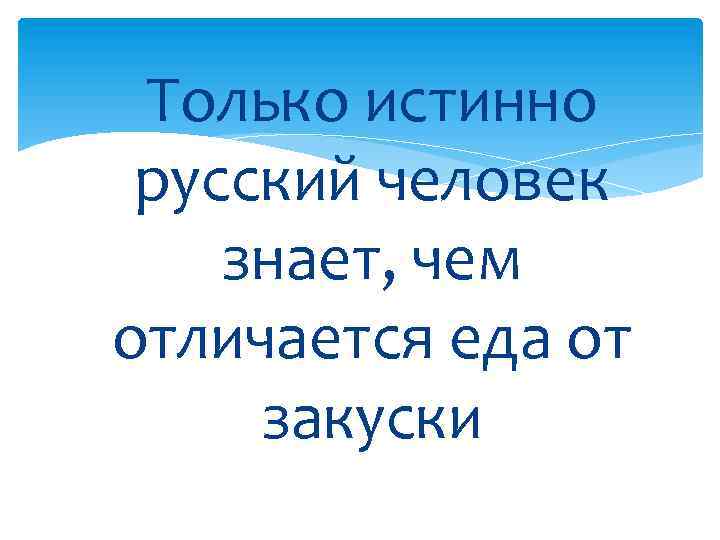 Только истинно русский человек знает, чем отличается еда от закуски 