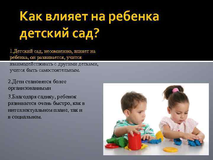 Как влияет на ребенка детский сад? 1. Детский сад, несомненно, влияет на ребенка, он