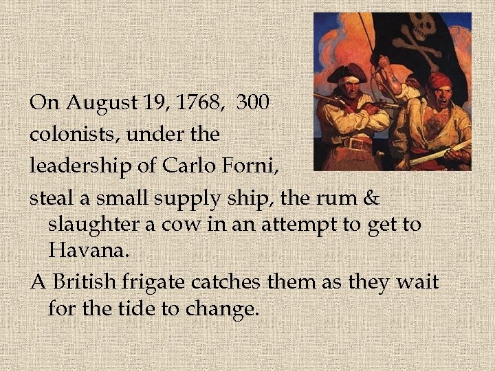 On August 19, 1768, 300 colonists, under the leadership of Carlo Forni, steal a