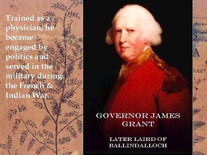 Trained as a physician, he became • Gov. James Grant engaged by politics and