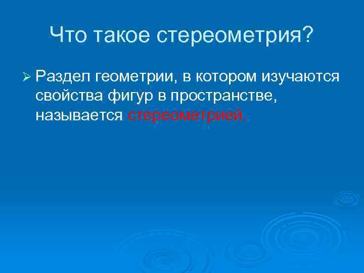 Что такое стереометрия? Ø Раздел геометрии, в котором изучаются свойства фигур в пространстве, называется