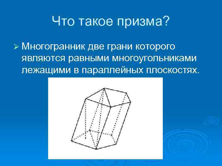 Что такое призма? Ø Многогранник две грани которого являются равными многоугольниками лежащими в параллейных