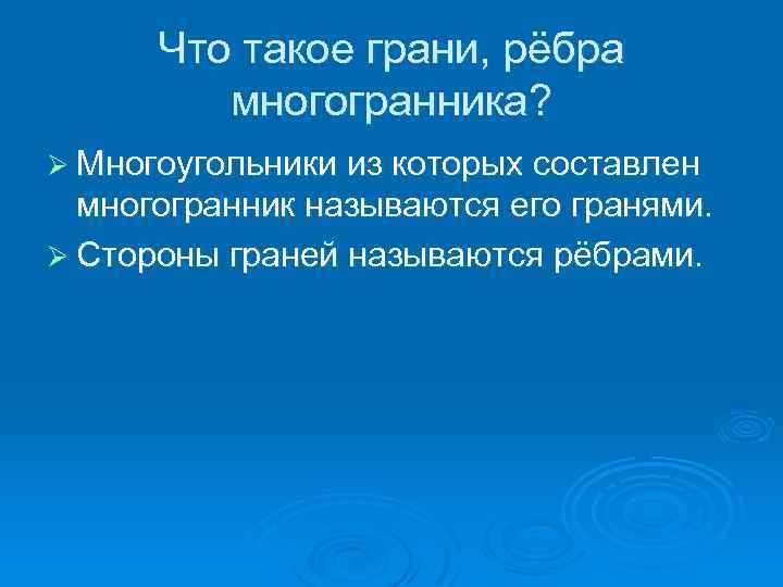 Что такое грани, рёбра многогранника? Ø Многоугольники из которых составлен многогранник называются его гранями.