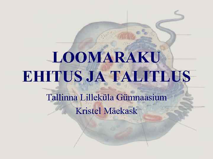 LOOMARAKU EHITUS JA TALITLUS Tallinna Lilleküla Gümnaasium Kristel Mäekask 